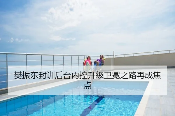 樊振东封训后台内控升级卫冕之路再成焦点